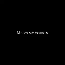 me vs my cousin: