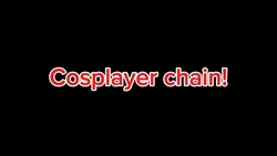 Cosplayer chain!!