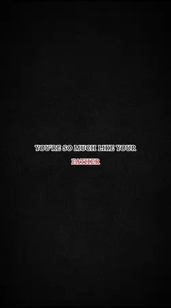 like ur father.