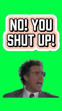 NO, YOU SHUT UP!