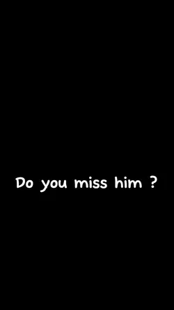 Do you miss him ?