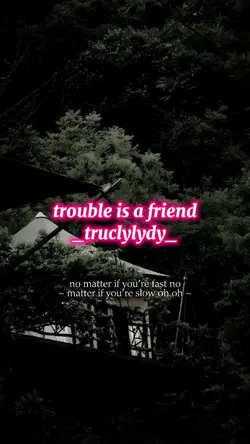 TROUBLE IS A FRIEND