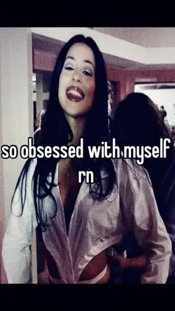 obsessed with myself