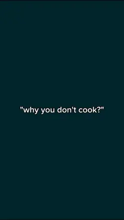 why you don't cook?