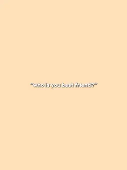 who’s ur best friend