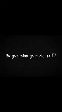u miss ur old self?