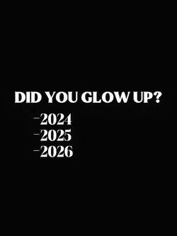 did u glow up??