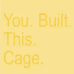 You built this cage