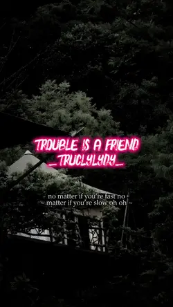 TROUBLE IS A FRIEND