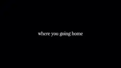 where you going?home