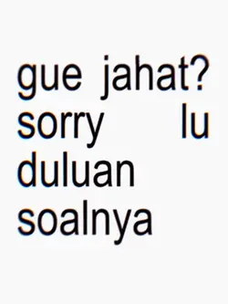 gue jahat ? sorry lu
