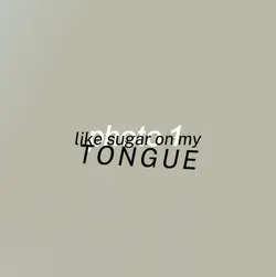 {sugar on my tongue}