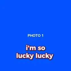 I'm so lucky lucky 