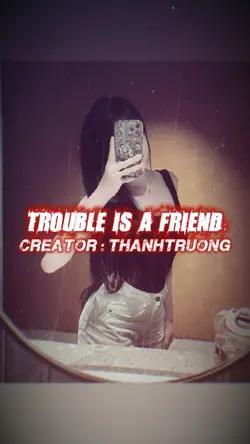 TROUBLE IS A FRIEND 