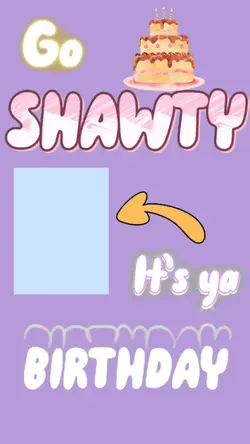 go shawty- bday