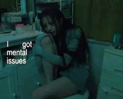 I got mental issues 