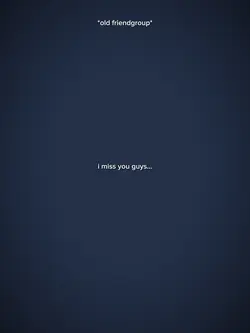 i miss you guys...