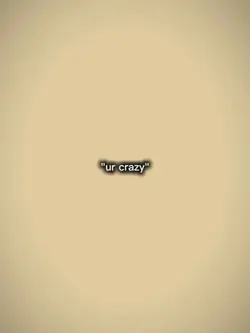 Ur crazy 