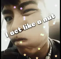 I act like a nut!