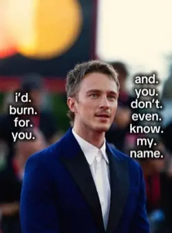 I’d burn for you!!😚❤️