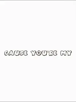 cause you're my 