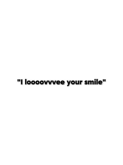I looove your smile