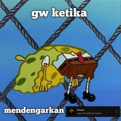 gw ketika dengerin..