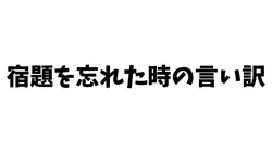 宿題を忘れた時の言い訳