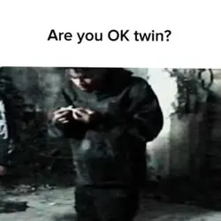 Are you OK twin?