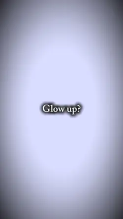 glow up?