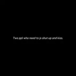 Shut up and kiss lol