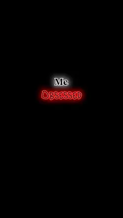 Me obsessed with you