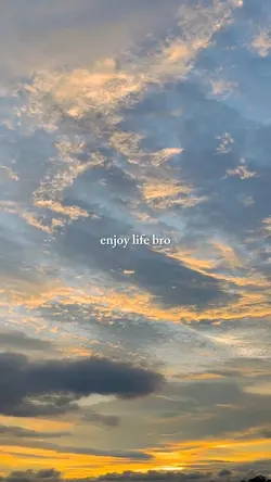 Enjoy Life Bro.