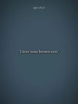 i love ur brown eyes
