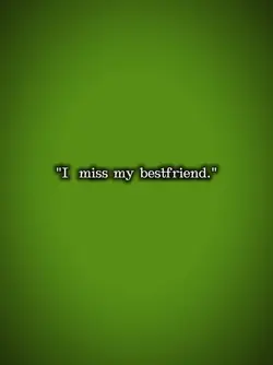 I miss my bestfriend
