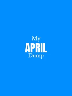 MY APRIL DUMP.
