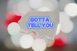 Gotta tell you