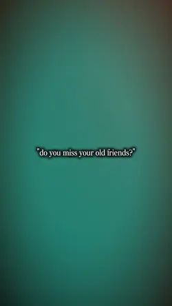 do u miss ur friends