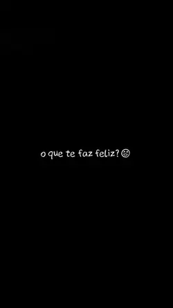 O que te faz feliz?