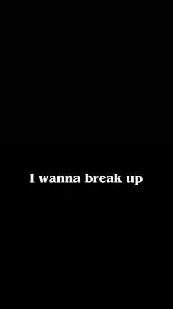 I wanna break up