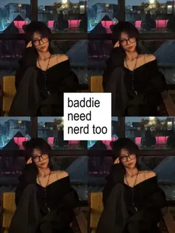 baddie need nerd too