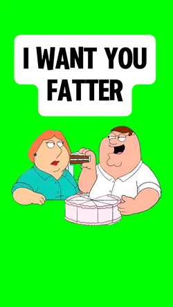 I WANT YOU FATTER