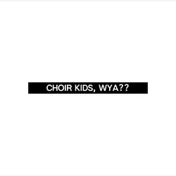 Choir kids, wya??