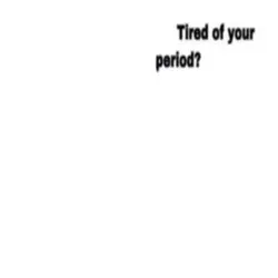 tired of your period
