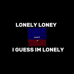 I guess im lonely