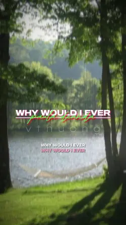 WHY WOULD I EVER 