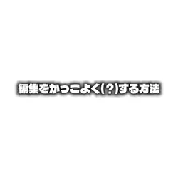 かっこいい(?)編集解説