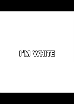 I'm White, I'm...