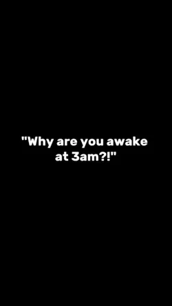 why u are awake 