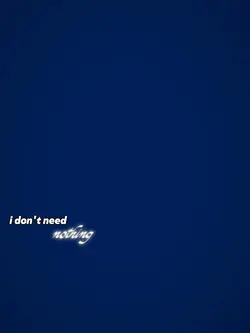 i dont need nothing